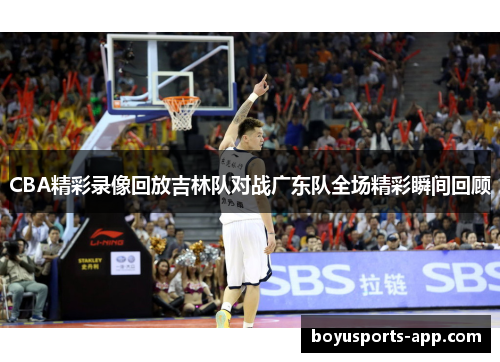 CBA精彩录像回放吉林队对战广东队全场精彩瞬间回顾